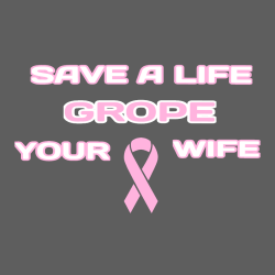 Save A Life Grope Your Wife - Cancer Awareness T-shirt Design T-Shirt Design - 1042