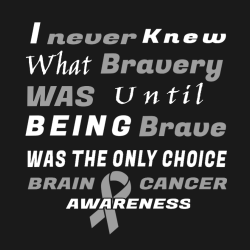 I Never Knew What Bravery Was Until Being Brave Was The Only Choice Brain Awareness Cancer - Cancer 