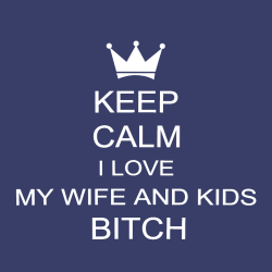 Keep Calm I Love My Wife And Kids Bitch - Anniversary T-shirt Design T-Shirt Design - 2216