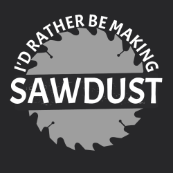 I'd Rather Be Making Sawdust - Construction T-shirt Design T-Shirt Design - 276