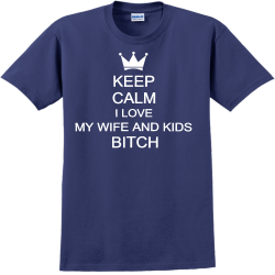 Keep Calm I Love My Wife And Kids Bitch - Anniversary T-shirt Design T-Shirt Design - 2216