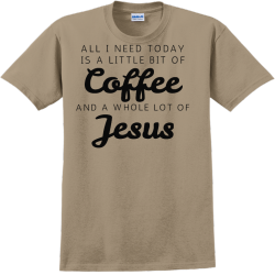 All I Need Today Is A Little Bit Of Coffee And A Whole Lot Of Jesus - Church T-shirt Design T-Shirt 