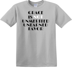Grace is not unmerited unearned favor - Christian T-shirts