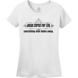 Jesus Christ For Life  Everything Else Fades Away - Christian T-shirts