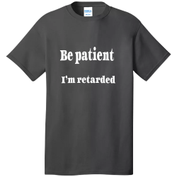Be-patient--Iâ€™m-retarded Custom T-shirt
