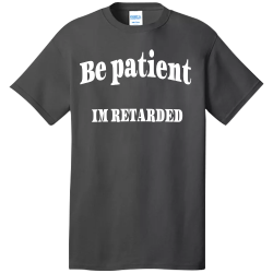 Be-patient--Iâ€™m-retarded Custom T-shirt
